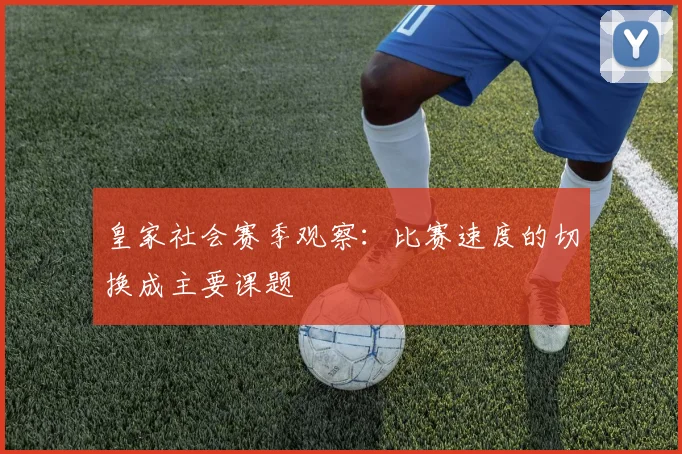 皇家社会赛季观察：比赛速度的切换成主要课题