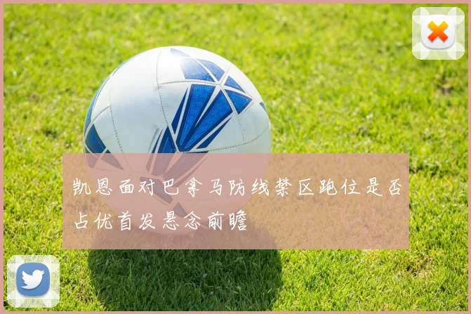 凯恩面对巴拿马防线禁区跑位是否占优首发悬念前瞻