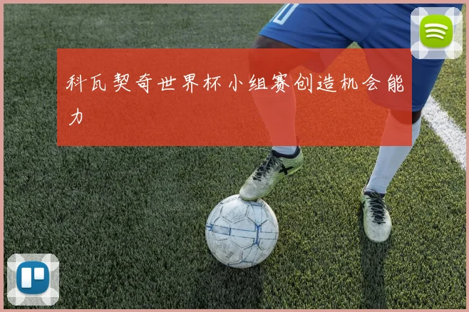 科瓦契奇世界杯小组赛创造机会能力
