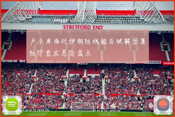 卢卡库面对伊朗防线能否破解密集防守首发悬念盘点