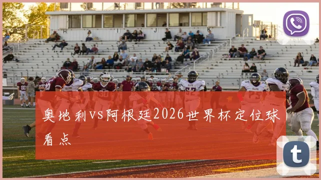 奥地利vs阿根廷2026世界杯定位球看点