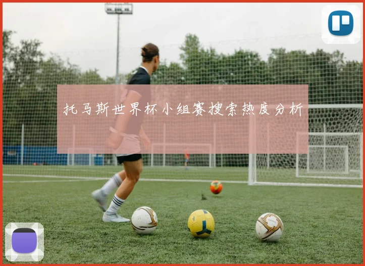 托马斯世界杯小组赛搜索热度分析