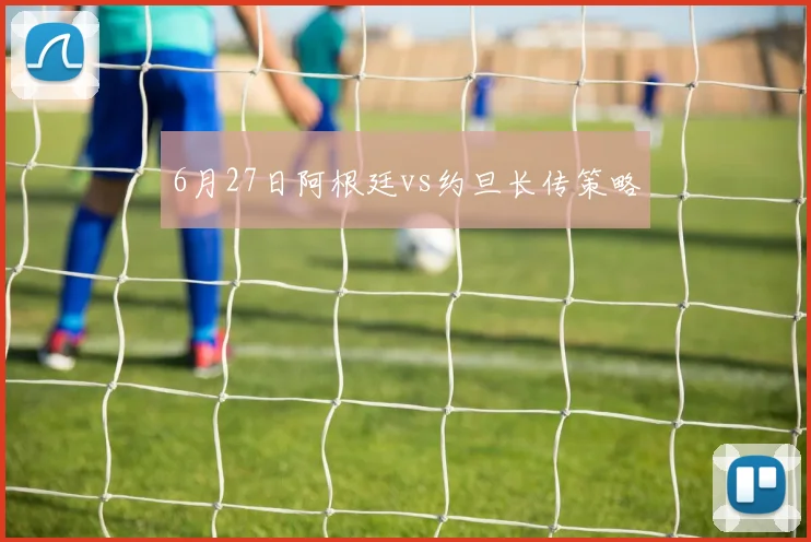 6月27日阿根廷vs约旦长传策略