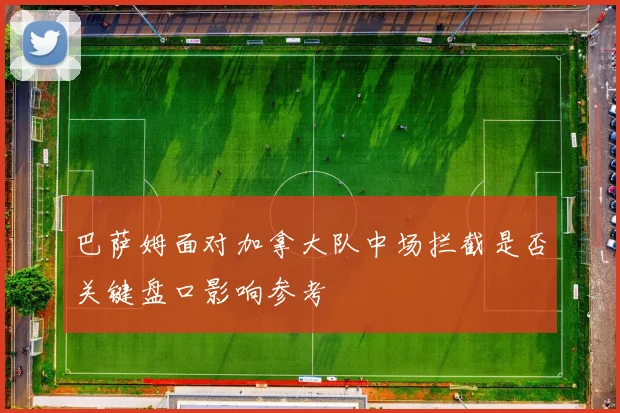 巴萨姆面对加拿大队中场拦截是否关键盘口影响参考