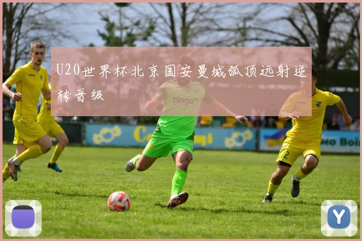 U20世界杯北京国安曼城弧顶远射逆转晋级
