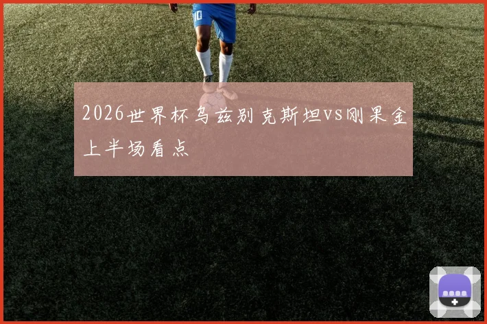 2026世界杯乌兹别克斯坦vs刚果金上半场看点