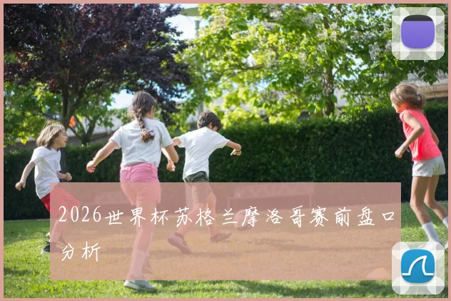 2026世界杯苏格兰摩洛哥赛前盘口分析