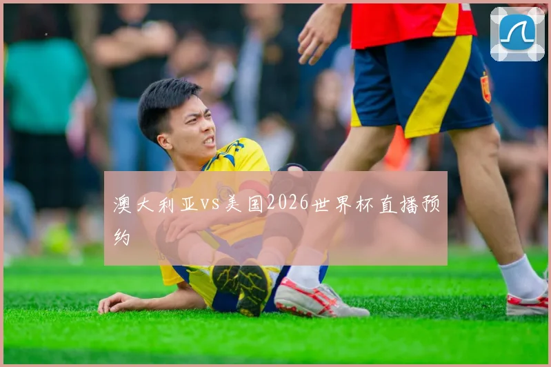 澳大利亚vs美国2026世界杯直播预约