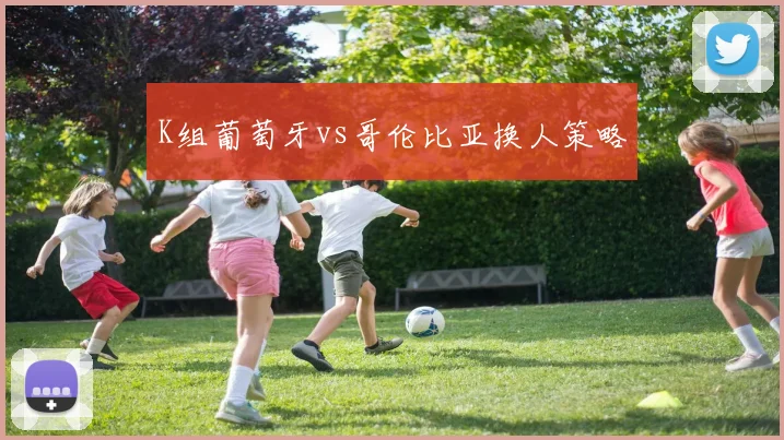 K组葡萄牙vs哥伦比亚换人策略