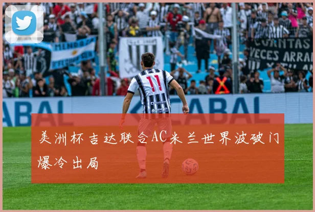 美洲杯吉达联合AC米兰世界波破门爆冷出局