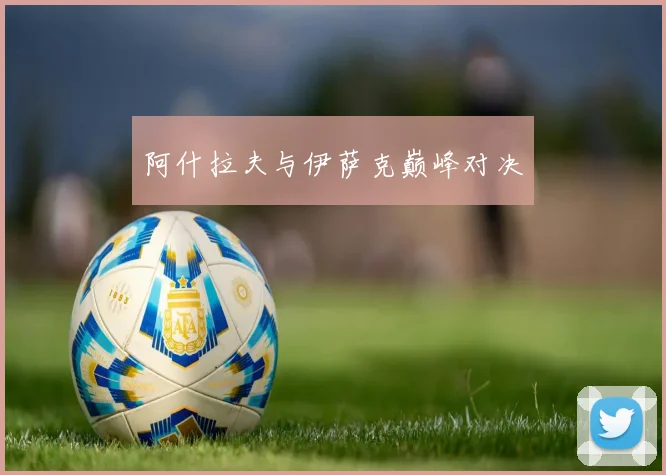 阿什拉夫与伊萨克巅峰对决