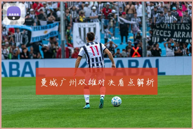 曼城广州双雄对决看点解析