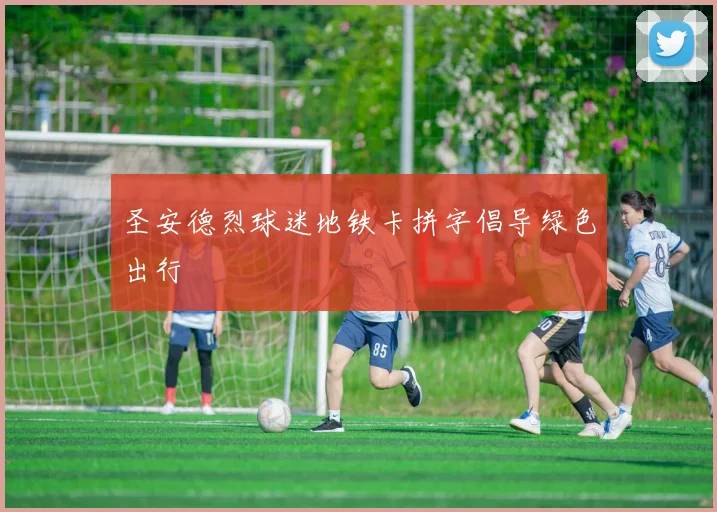 圣安德烈球迷地铁卡拼字倡导绿色出行