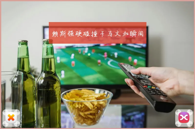 赖斯强硬碰撞卡马文加瞬间