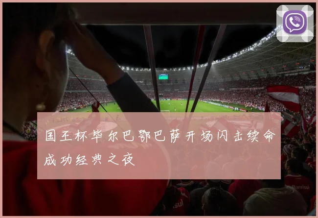 国王杯毕尔巴鄂巴萨开场闪击续命成功经典之夜