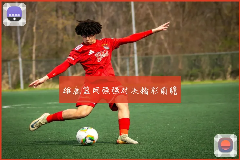 雄鹿篮网强强对决精彩前瞻