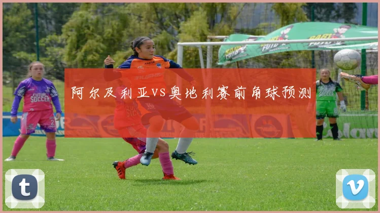 阿尔及利亚vs奥地利赛前角球预测