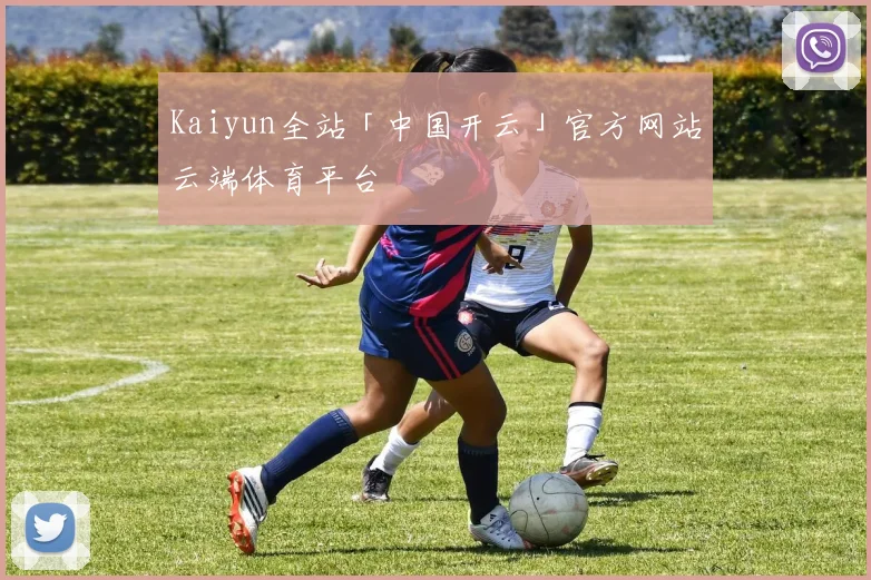 Kaiyun全站「中国开云」官方网站云端体育平台