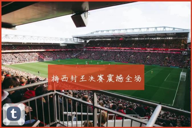 梅西封王决赛震撼全场