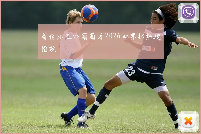哥伦比亚vs葡萄牙2026世界杯热搜指数