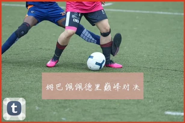 姆巴佩佩德里巅峰对决