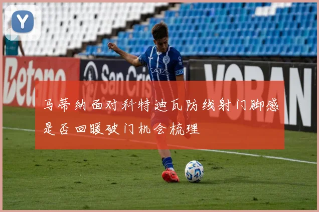 马蒂纳面对科特迪瓦防线射门脚感是否回暖破门机会梳理