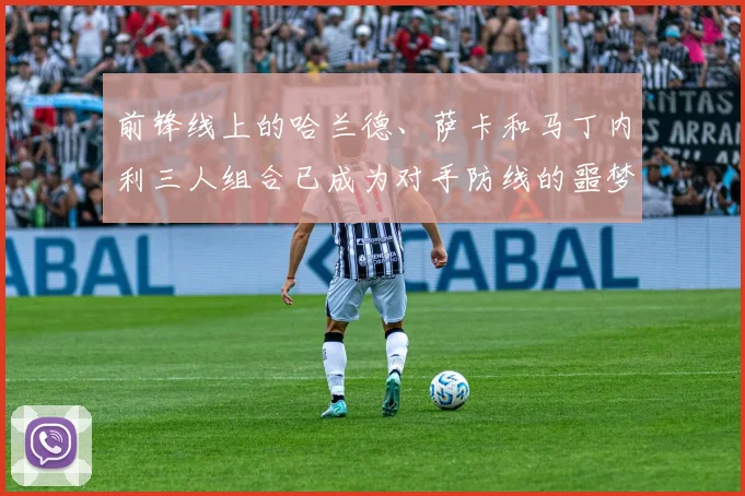 前锋线上的哈兰德、萨卡和马丁内利三人组合已成为对手防线的噩梦