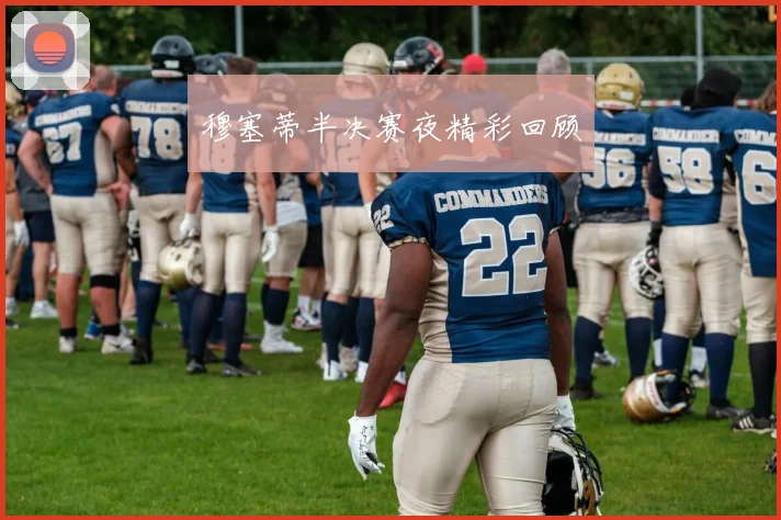 穆塞蒂半决赛夜精彩回顾