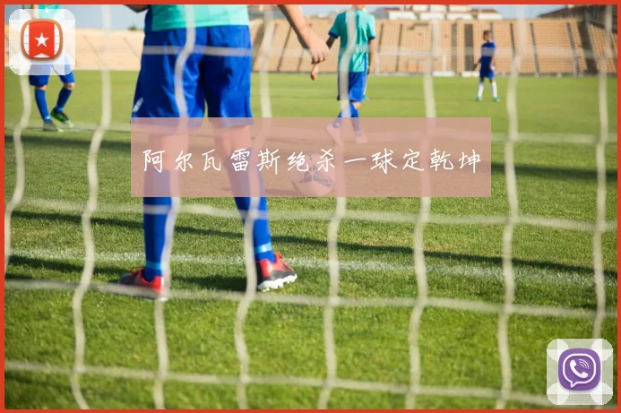 阿尔瓦雷斯绝杀一球定乾坤
