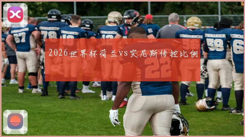 2026世界杯荷兰vs突尼斯传控比例