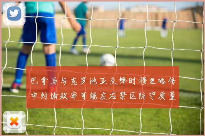 巴拿马与克罗地亚交锋时穆里略传中封堵效率可能左右禁区防守质量