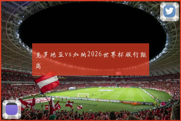 克罗地亚vs加纳2026世界杯旅行距离