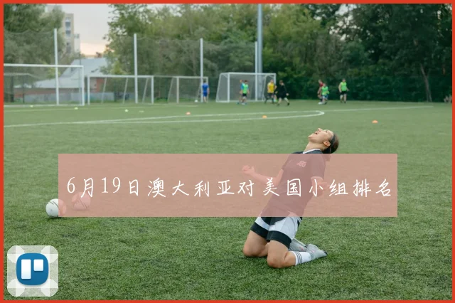 6月19日澳大利亚对美国小组排名