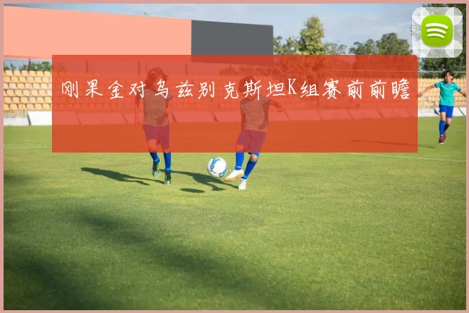 刚果金对乌兹别克斯坦K组赛前前瞻