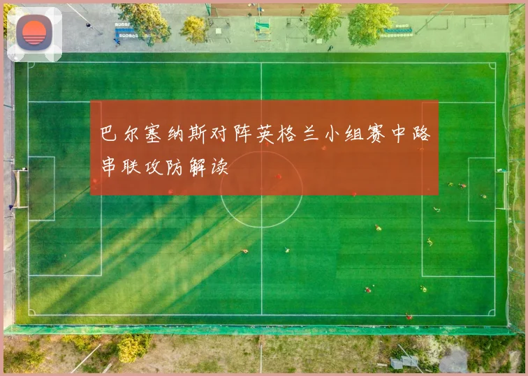 巴尔塞纳斯对阵英格兰小组赛中路串联攻防解读