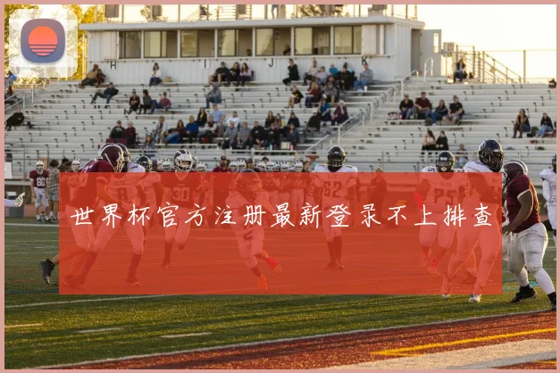 世界杯官方注册最新登录不上排查