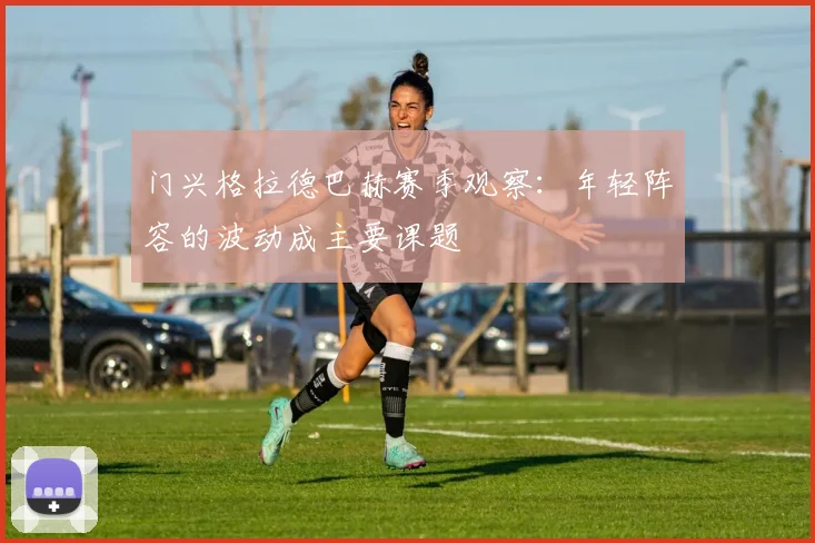门兴格拉德巴赫赛季观察：年轻阵容的波动成主要课题