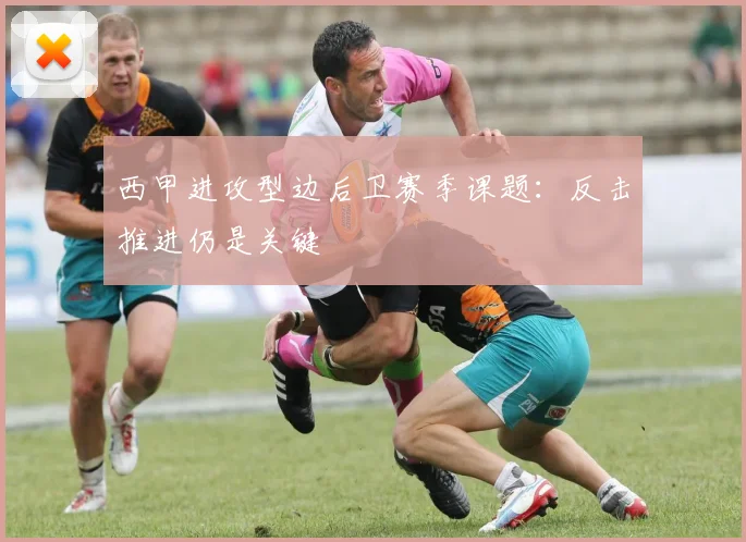 西甲进攻型边后卫赛季课题:反击推进仍是关键