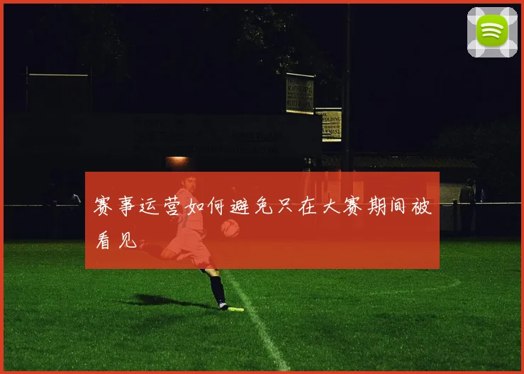 赛事运营如何避免只在大赛期间被看见