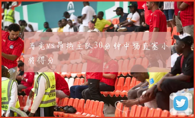 马竞vs昂热主队30分钟中场直塞小将得分