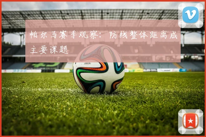 帕尔马赛季观察:防线整体距离成主要课题